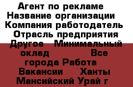 Агент по рекламе › Название организации ­ Компания-работодатель › Отрасль предприятия ­ Другое › Минимальный оклад ­ 20 000 - Все города Работа » Вакансии   . Ханты-Мансийский,Урай г.